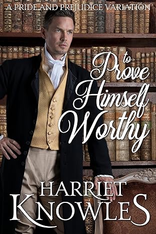 Cover of To Prove Himself Worthy by Harriet Knowles - a gentleman in Regency attire stands in front of a bookcase